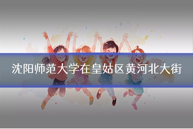 沈阳师范大学在皇姑区黄河北大街