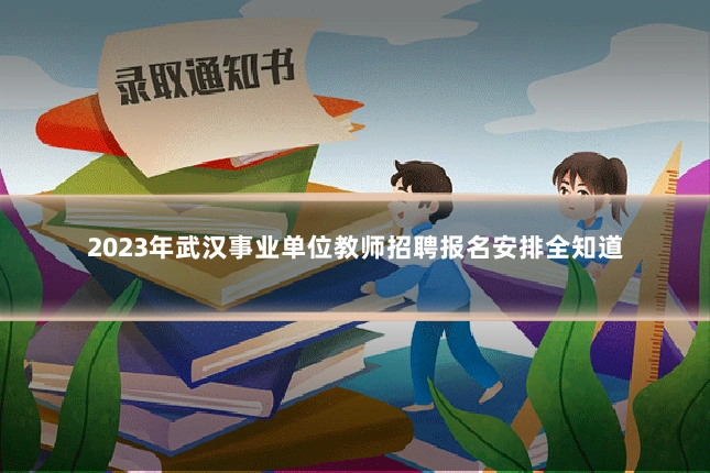 2023年武汉事业单位教师招聘报名安排全知道