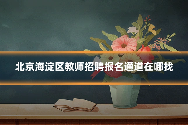 北京海淀区教师招聘报名通道在哪找