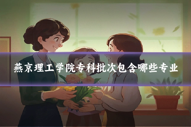 燕京理工学院专科批次包含哪些专业