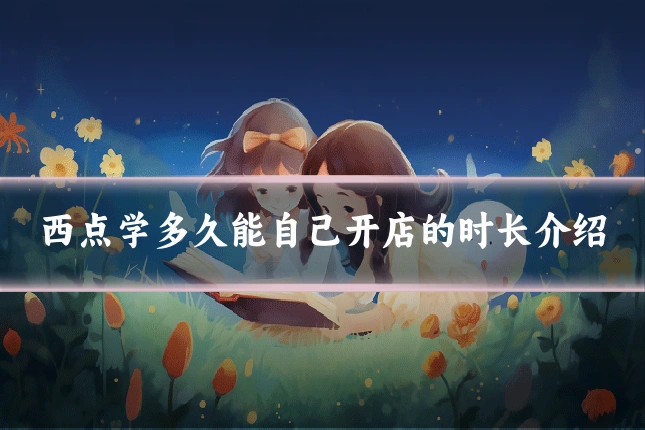 西点学多久能自己开店的时长介绍
