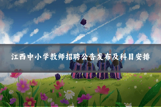 江西中小学教师招聘公告发布及科目安排