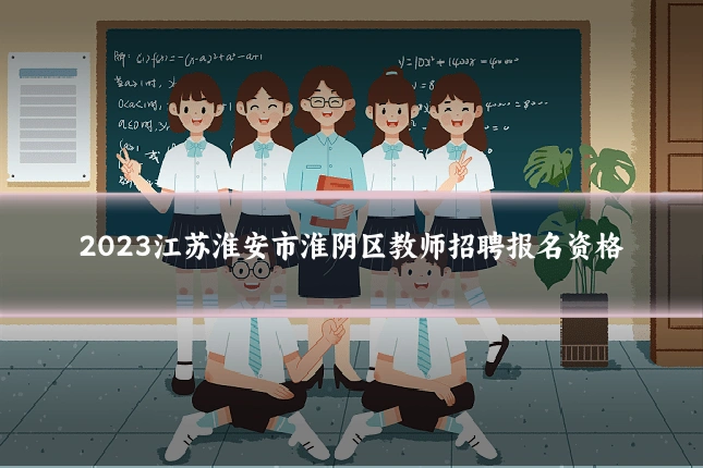 2023江苏淮安市淮阴区教师招聘报名资格