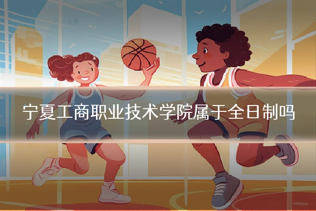 宁夏工商职业技术学院属于全日制吗