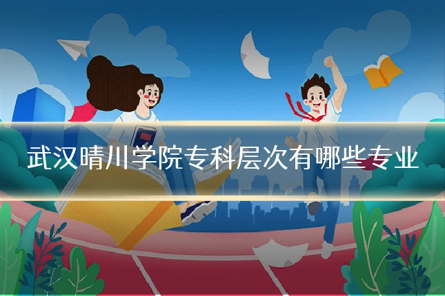 武汉晴川学院专科层次有哪些专业
