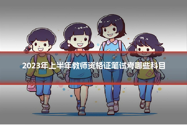 2023年上半年教师资格证笔试考哪些科目