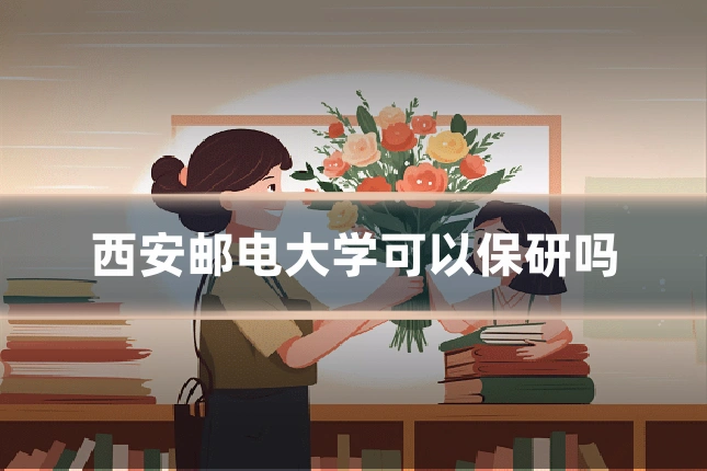西安邮电大学可以保研吗