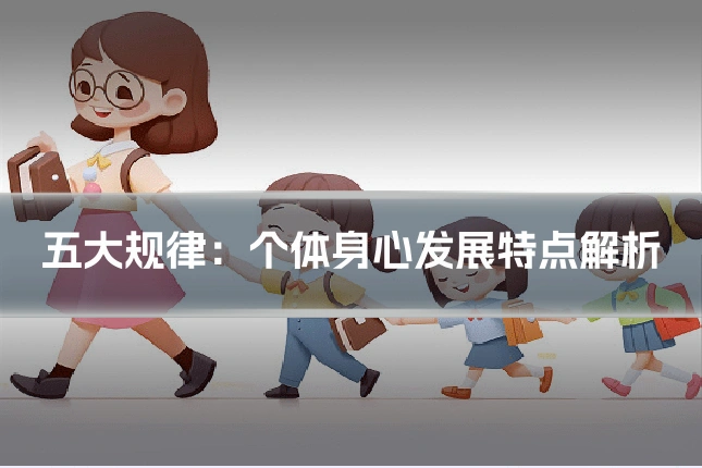 五大规律：个体身心发展特点解析