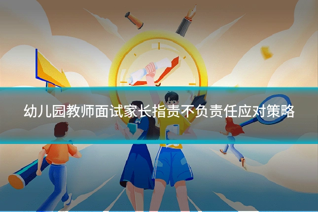 幼儿园教师面试家长指责不负责任应对策略
