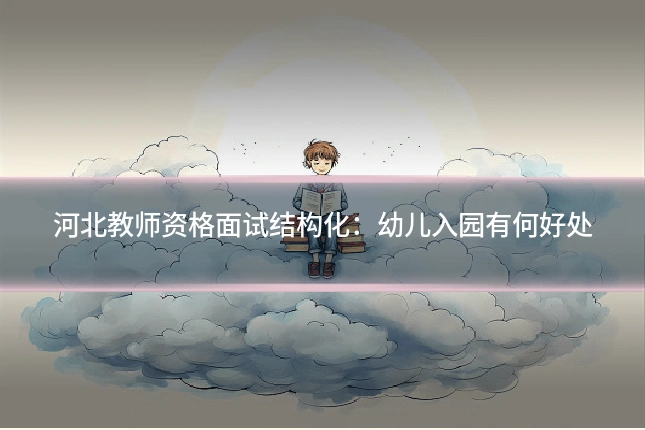 河北教师资格面试结构化：幼儿入园有何好处