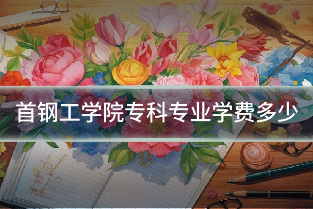 首钢工学院专科专业学费多少