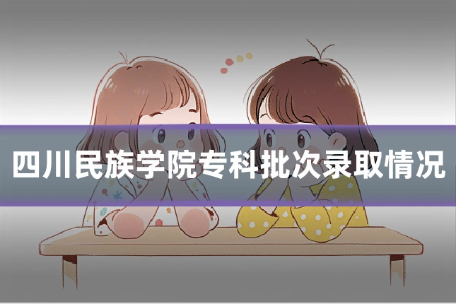 四川民族学院专科批次录取情况