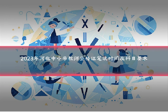2023年河北中小学教师资格证笔试时间及科目要求