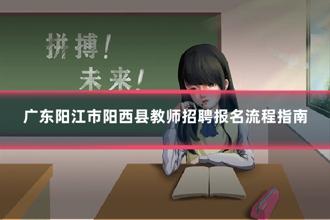 广东阳江市阳西县教师招聘报名流程指南