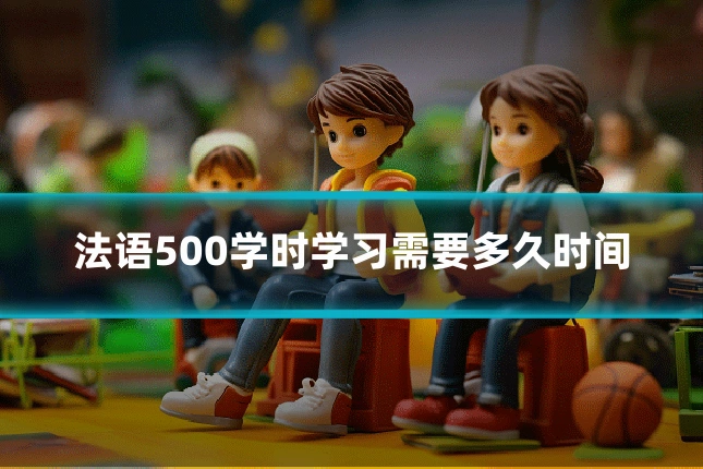 法语500学时学习需要多久时间