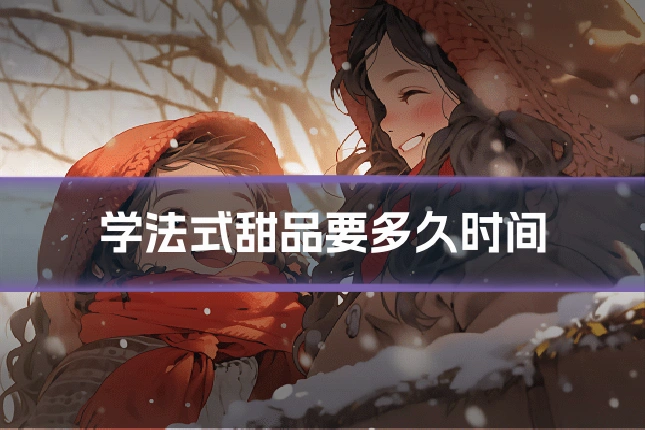 学法式甜品要多久时间