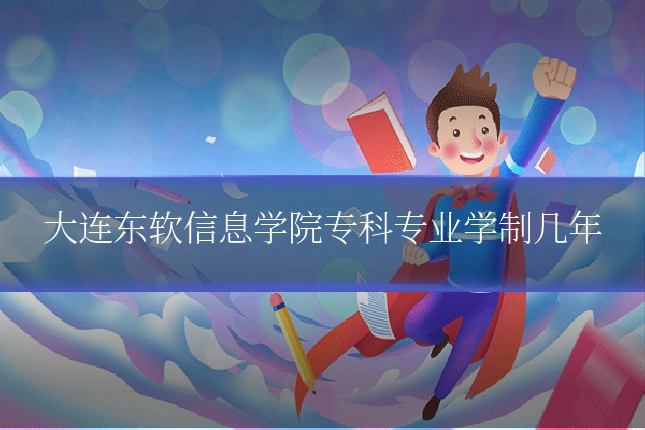 大连东软信息学院专科专业学制几年