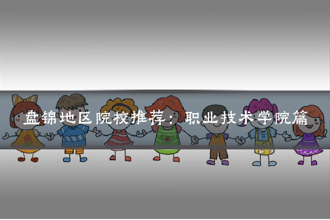 盘锦地区院校推荐：职业技术学院篇