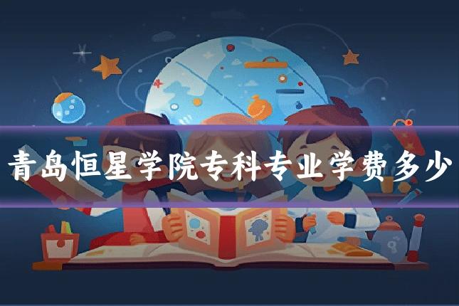 青岛恒星学院专科专业学费多少