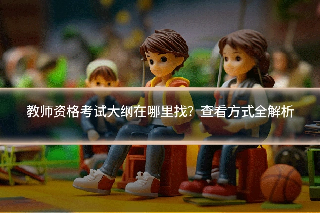 教师资格考试大纲在哪里找？查看方式全解析