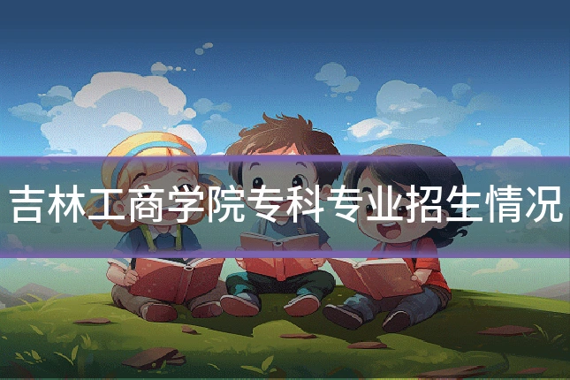 吉林工商学院专科专业招生情况