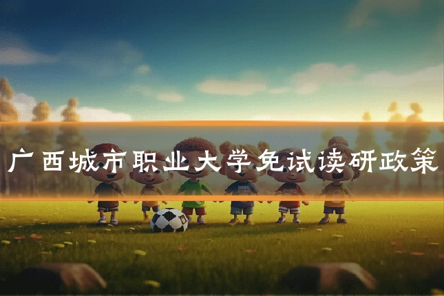 广西城市职业大学免试读研政策