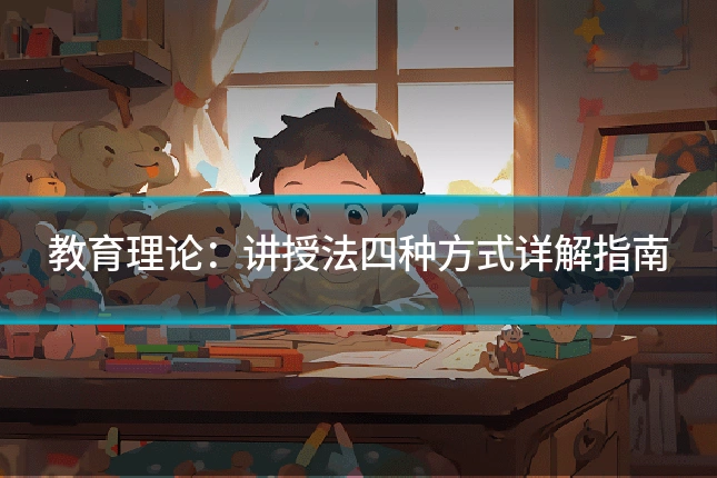教育理论：讲授法四种方式详解指南