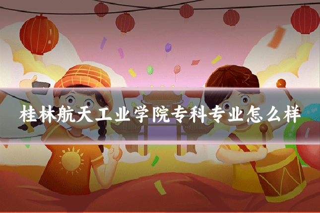 桂林航天工业学院专科专业怎么样
