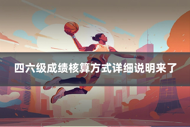 四六级成绩核算方式详细说明来了