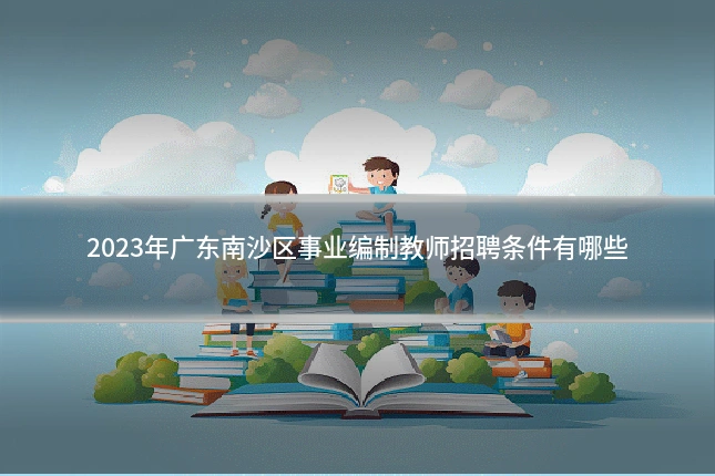 2023年广东南沙区事业编制教师招聘条件有哪些