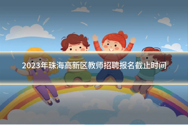 2023年珠海高新区教师招聘报名截止时间