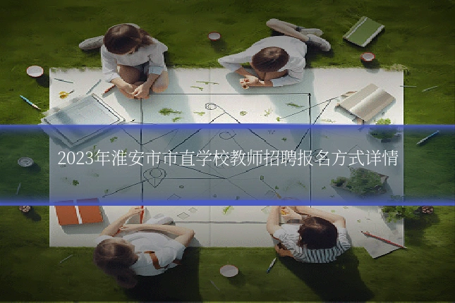 2023年淮安市市直学校教师招聘报名方式详情