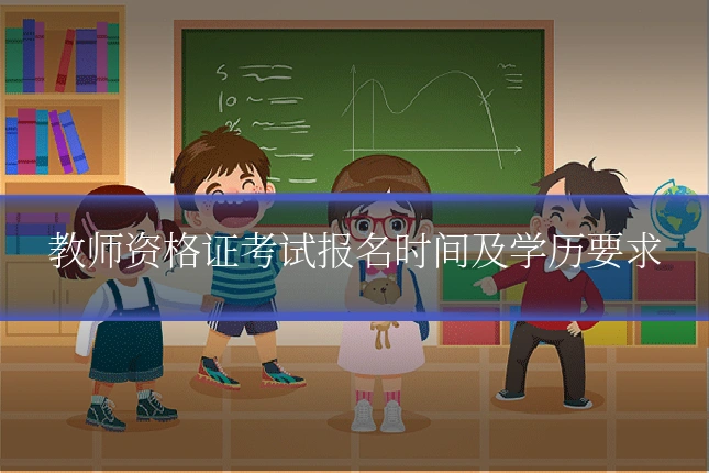 教师资格证考试报名时间及学历要求