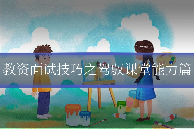 教资面试技巧之驾驭课堂能力篇