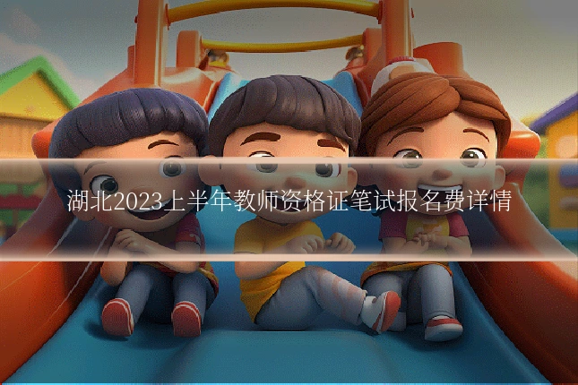 湖北2023上半年教师资格证笔试报名费详情
