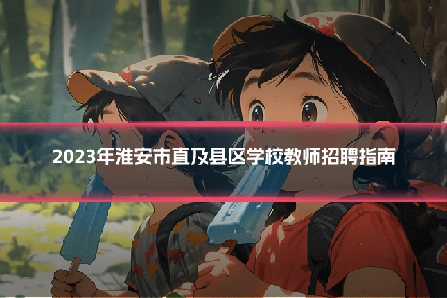 2023年淮安市直及县区学校教师招聘指南