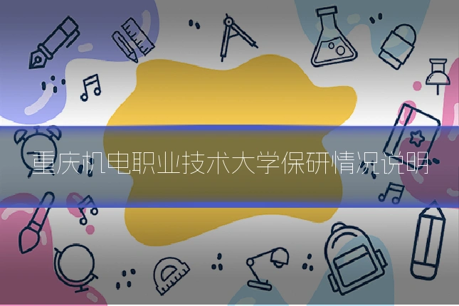 重庆机电职业技术大学保研情况说明