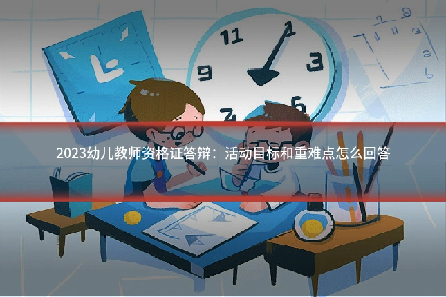 2023幼儿教师资格证答辩：活动目标和重难点怎么回答