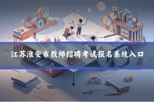 江苏淮安市教师招聘考试报名系统入口