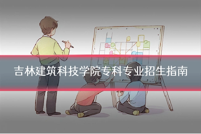 吉林建筑科技学院专科专业招生指南