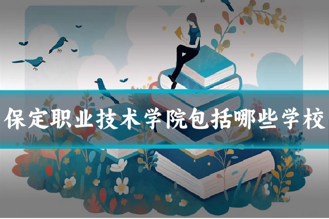 保定职业技术学院包括哪些学校