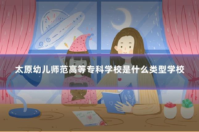 太原幼儿师范高等专科学校是什么类型学校