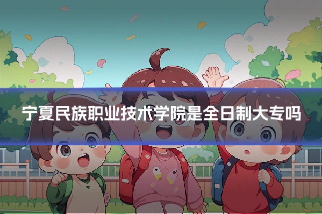 宁夏民族职业技术学院是全日制大专吗