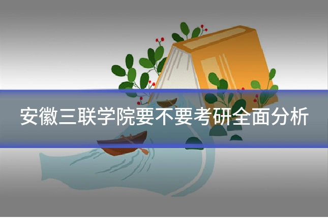安徽三联学院要不要考研全面分析