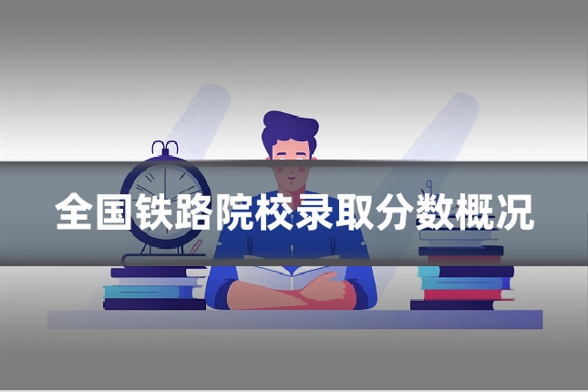 全国铁路院校录取分数概况