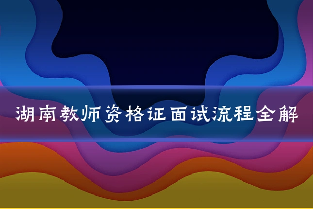 湖南教师资格证面试流程全解