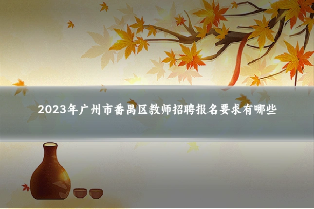 2023年广州市番禺区教师招聘报名要求有哪些