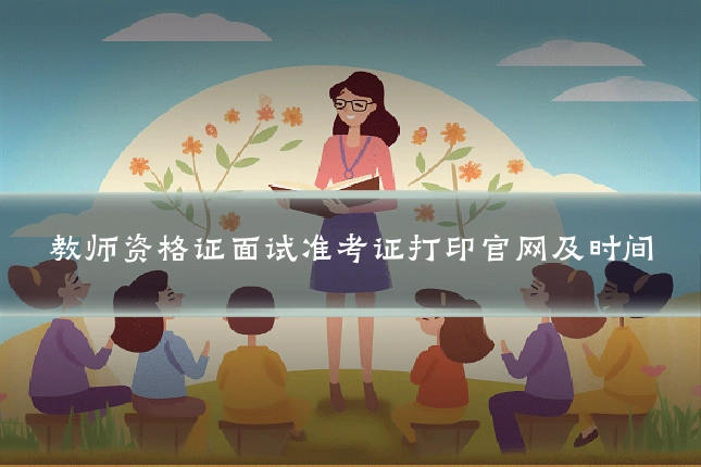 教师资格证面试准考证打印官网及时间