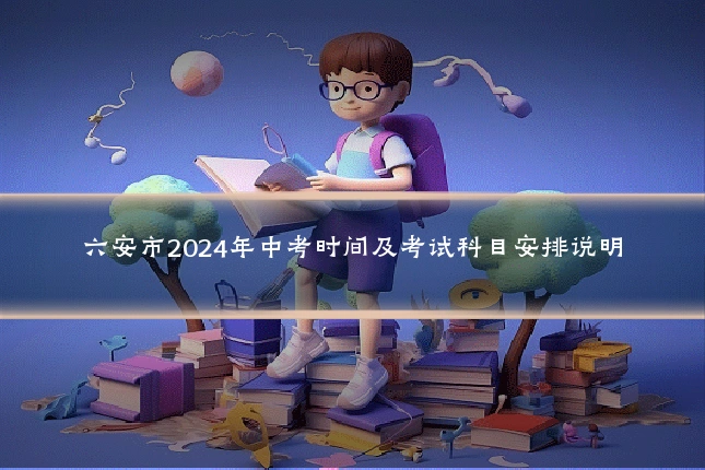 六安市2024年中考时间及考试科目安排说明