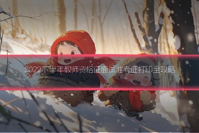 2022下半年教师资格证面试准考证打印全攻略